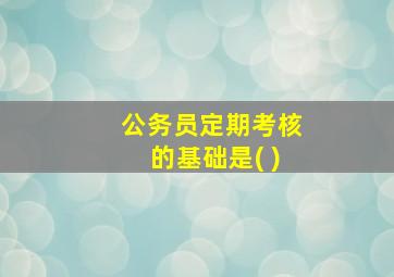 公务员定期考核的基础是( )